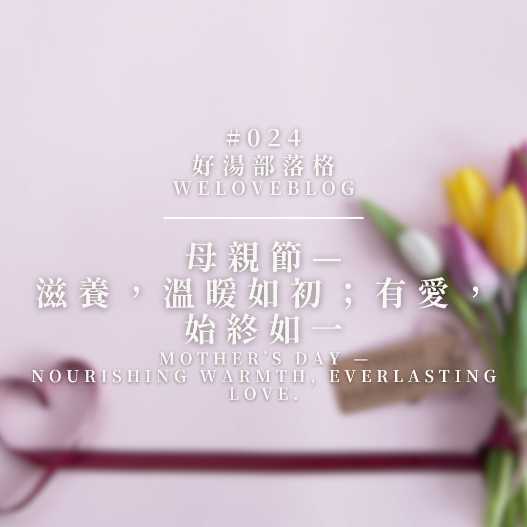 WeLoveBlog#024: Mother's Day — Nourishing Warmth, Everlasting Love.